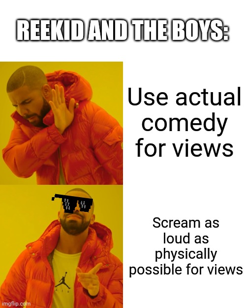 Drake Hotline Bling Meme | Use actual comedy for views Scream as loud as physically possible for views REEKID AND THE BOYS: | image tagged in memes,drake hotline bling | made w/ Imgflip meme maker