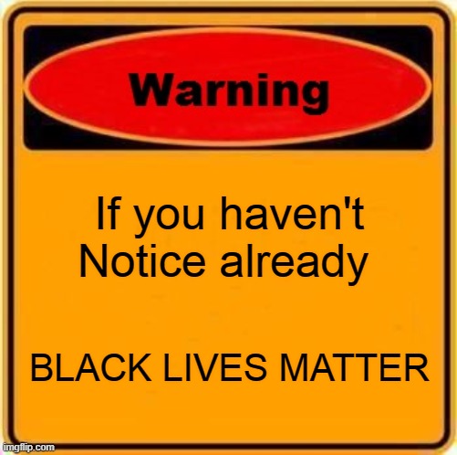 Warning Sign | If you haven't Notice already; BLACK LIVES MATTER | image tagged in memes,warning sign | made w/ Imgflip meme maker