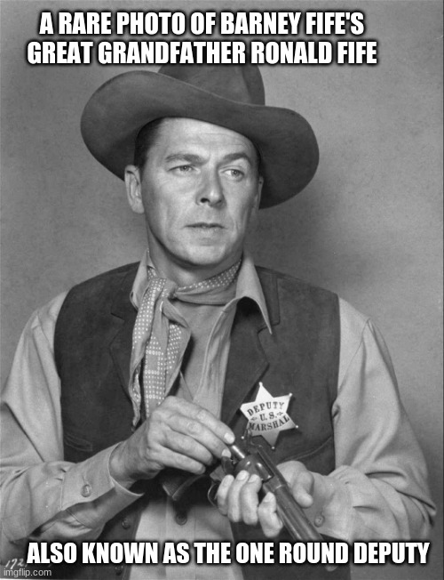 Family traditions are important | A RARE PHOTO OF BARNEY FIFE'S GREAT GRANDFATHER RONALD FIFE; ALSO KNOWN AS THE ONE ROUND DEPUTY | image tagged in reagan sheriff,one round is all,barney fife,family traditions are important,train hard,2nd amendment | made w/ Imgflip meme maker