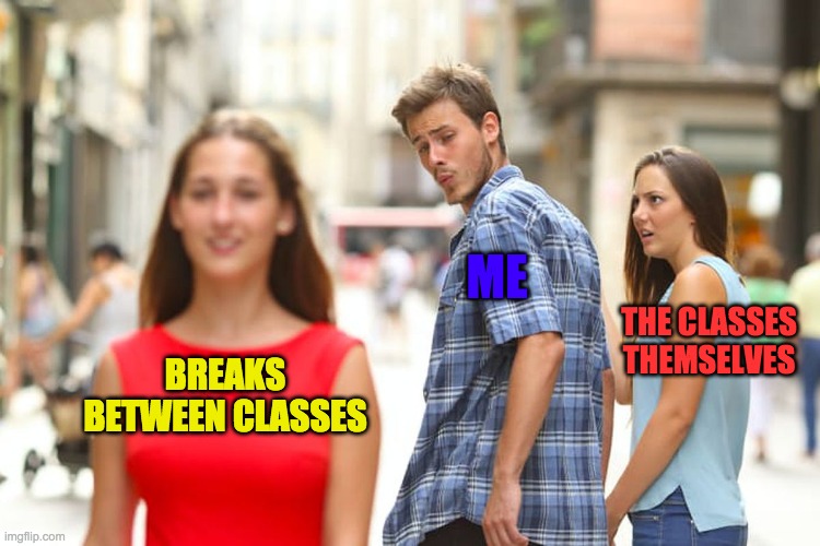 Distracted Boyfriend | ME; THE CLASSES THEMSELVES; BREAKS BETWEEN CLASSES | image tagged in memes,distracted boyfriend | made w/ Imgflip meme maker