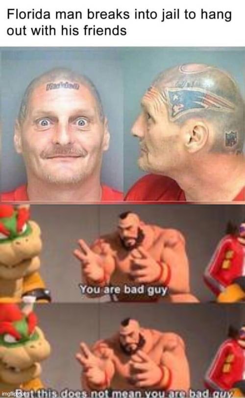 Keep in mind, He's not breaking his friends out, he just wants to hang out with them | image tagged in you are bad guy,florida man | made w/ Imgflip meme maker