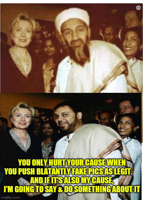 Pathetic faked pics | YOU ONLY HURT YOUR CAUSE WHEN YOU PUSH BLATANTLY FAKE PICS AS LEGIT.     
AND IF IT'S ALSO MY CAUSE, I'M GOING TO SAY & DO SOMETHING ABOUT IT | image tagged in fake news | made w/ Imgflip meme maker