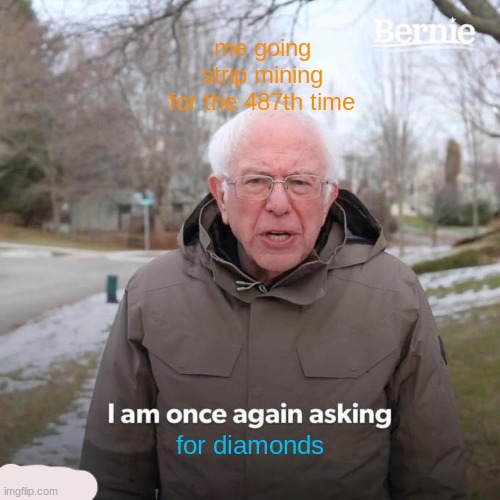 when u go strip mining | me going strip mining for the 487th time; for diamonds | image tagged in memes,bernie i am once again asking for your support | made w/ Imgflip meme maker