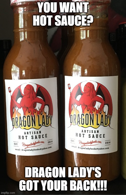 Dragon Lady Foods Hot Sauce Meme | YOU WANT HOT SAUCE? DRAGON LADY'S GOT YOUR BACK!!! | image tagged in hot sauce | made w/ Imgflip meme maker