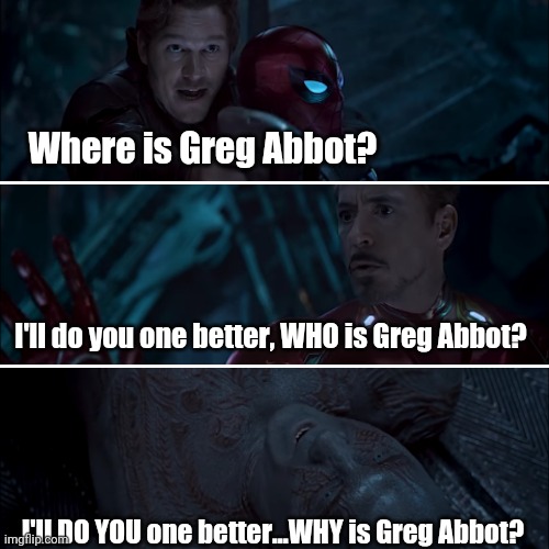 Gamora where, who and why | Where is Greg Abbot? I'll do you one better, WHO is Greg Abbot? I'll DO YOU one better...WHY is Greg Abbot? | image tagged in gamora where who and why | made w/ Imgflip meme maker