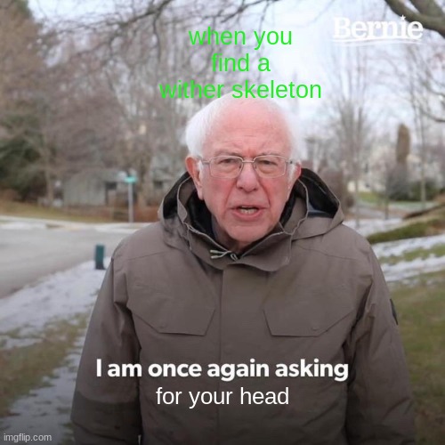 meme about wither skeletons | when you find a wither skeleton; for your head | image tagged in memes,bernie i am once again asking for your support | made w/ Imgflip meme maker