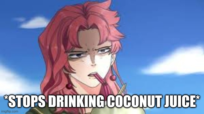 Am sorry, what | *STOPS DRINKING COCONUT JUICE* | image tagged in jojo's bizarre adventure,jojo,kakyoin | made w/ Imgflip meme maker