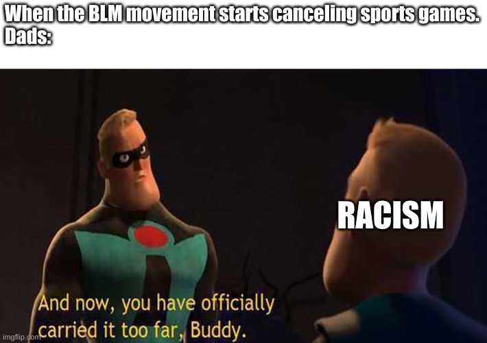 Wasn't expecting special forces | When the BLM movement starts canceling sports games.
Dads:; RACISM | image tagged in you have officially carried it too far | made w/ Imgflip meme maker