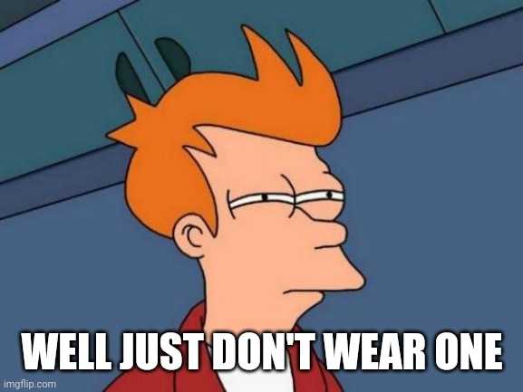 Futurama Fry Meme | WELL JUST DON'T WEAR ONE | image tagged in memes,futurama fry | made w/ Imgflip meme maker