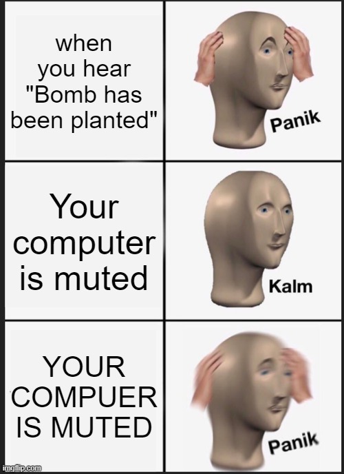 Panik Kalm Panik Meme | when you hear "Bomb has been planted"; Your computer is muted; YOUR COMPUER IS MUTED | image tagged in memes,panik kalm panik | made w/ Imgflip meme maker