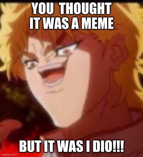 it was me dio | YOU  THOUGHT IT WAS A MEME; BUT IT WAS I DIO!!! | image tagged in idiot | made w/ Imgflip meme maker