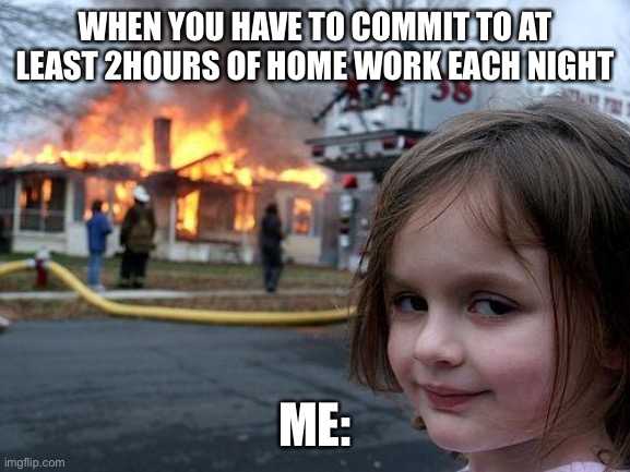 Disaster Girl | WHEN YOU HAVE TO COMMIT TO AT LEAST 2HOURS OF HOME WORK EACH NIGHT; ME: | image tagged in memes,disaster girl | made w/ Imgflip meme maker