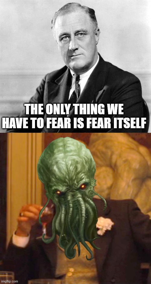 Think again, Franklin | THE ONLY THING WE HAVE TO FEAR IS FEAR ITSELF | image tagged in cthulhu,lovecraft,franklin d roosevelt,leonardo dicaprio | made w/ Imgflip meme maker