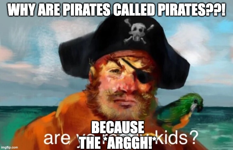bad joke. | WHY ARE PIRATES CALLED PIRATES??! BECAUSE THE *ARGGH!* | image tagged in are ya ready kids | made w/ Imgflip meme maker
