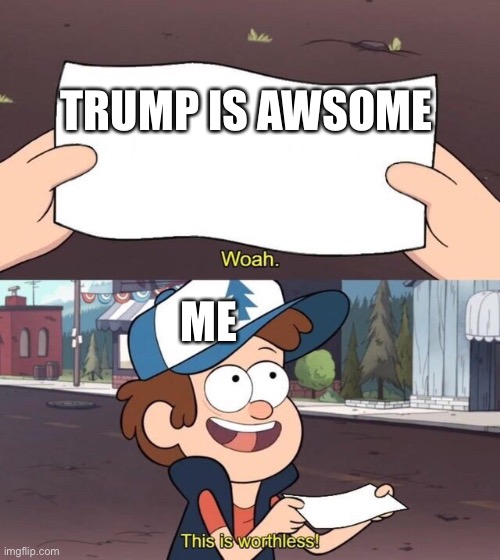 Gravity Falls Meme | TRUMP IS AWSOME; ME | image tagged in gravity falls meme | made w/ Imgflip meme maker