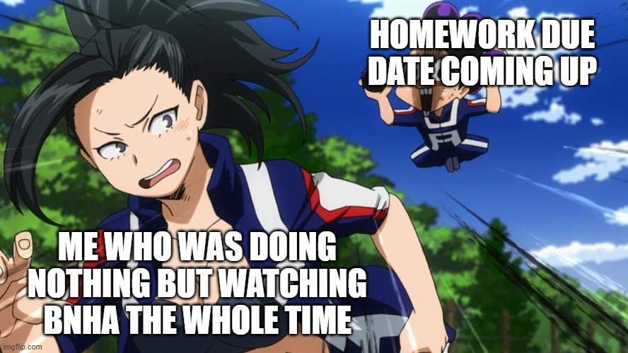 Mineta and Yaoyorozu |  HOMEWORK DUE DATE COMING UP; ME WHO WAS DOING NOTHING BUT WATCHING BNHA THE WHOLE TIME | image tagged in mineta and yaoyorozu | made w/ Imgflip meme maker