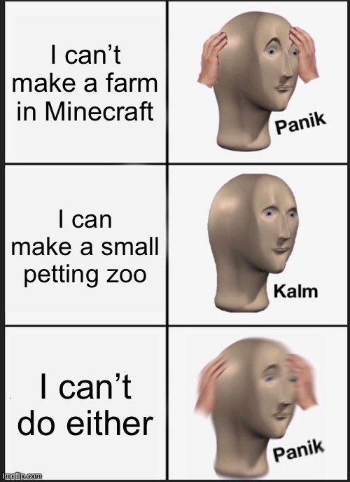Panik Kalm Panik | I can’t make a farm in Minecraft; I can make a small petting zoo; I can’t do either | image tagged in memes,panik kalm panik | made w/ Imgflip meme maker