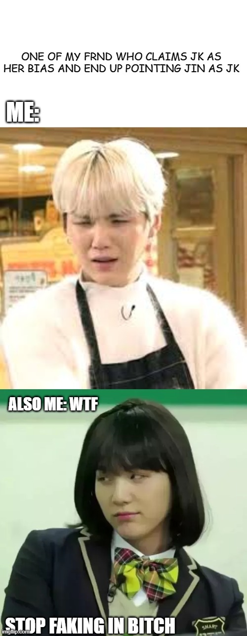 suga | ONE OF MY FRND WHO CLAIMS JK AS HER BIAS AND END UP POINTING JIN AS JK; ME:; ALSO ME: WTF; STOP FAKING IN BITCH | image tagged in memeabe bts | made w/ Imgflip meme maker