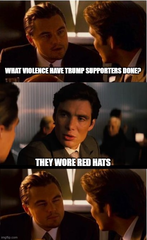 Inception Meme | WHAT VIOLENCE HAVE TRUMP SUPPORTERS DONE? THEY WORE RED HATS | image tagged in memes,inception | made w/ Imgflip meme maker