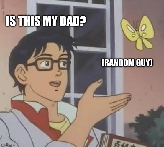 Is This A Pigeon Meme | IS THIS MY DAD? (RANDOM GUY) | image tagged in memes,is this a pigeon | made w/ Imgflip meme maker