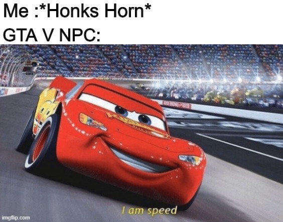 I am speed | Me :*Honks Horn*; GTA V NPC: | image tagged in i am speed,gta 5,gaming | made w/ Imgflip meme maker