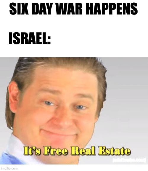 It's Free Real Estate | SIX DAY WAR HAPPENS; ISRAEL: | image tagged in it's free real estate | made w/ Imgflip meme maker