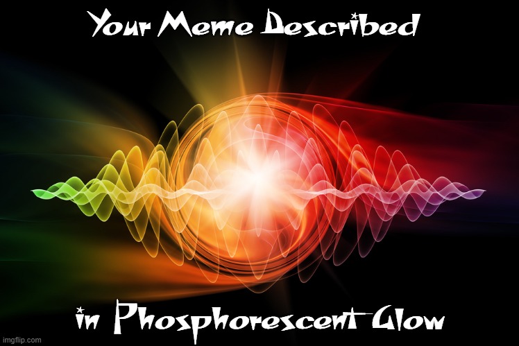 Your Meme Described in  Phosphorescent  Glow | made w/ Imgflip meme maker