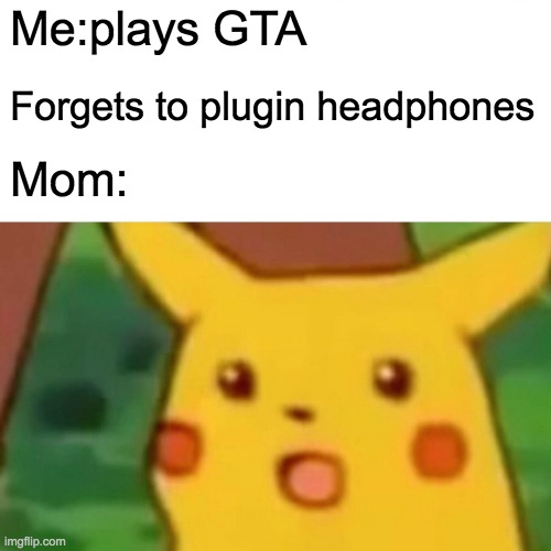 Surprised Pikachu | Me:plays GTA; Forgets to plugin headphones; Mom: | image tagged in memes,surprised pikachu | made w/ Imgflip meme maker