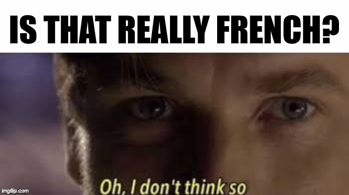 Oh, I don't think so | IS THAT REALLY FRENCH? | image tagged in oh i don't think so | made w/ Imgflip meme maker