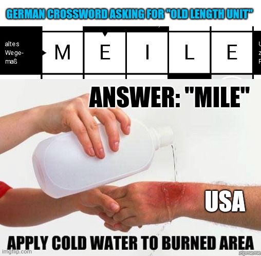 old length unit :) | GERMAN CROSSWORD ASKING FOR "OLD LENGTH UNIT"; ANSWER: "MILE"; USA | image tagged in apply cold water to burned area | made w/ Imgflip meme maker