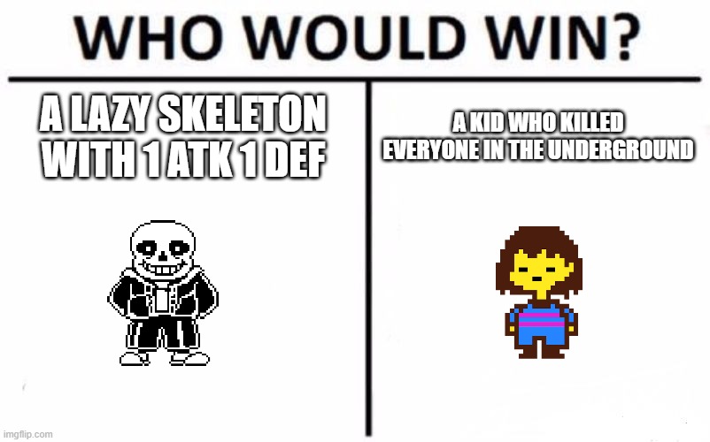 I mean, why is sans so hard? He has 1 atk 1 def! It makes no sense sometimes. | A LAZY SKELETON WITH 1 ATK 1 DEF; A KID WHO KILLED EVERYONE IN THE UNDERGROUND | image tagged in memes,who would win,sans,frisk,undertale | made w/ Imgflip meme maker