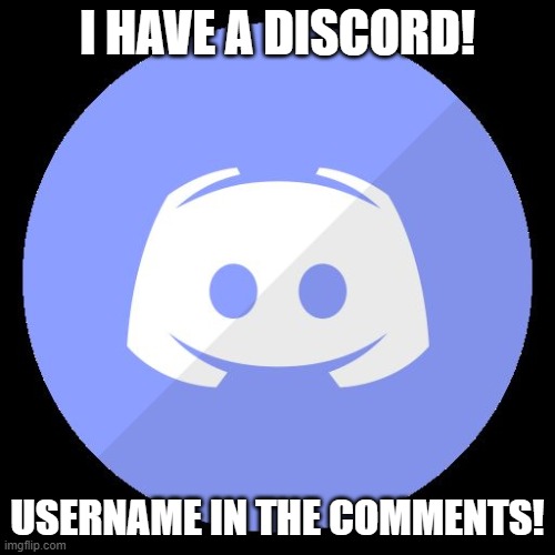 Feel Free to Add Me! |  I HAVE A DISCORD! USERNAME IN THE COMMENTS! | image tagged in discord,memes | made w/ Imgflip meme maker
