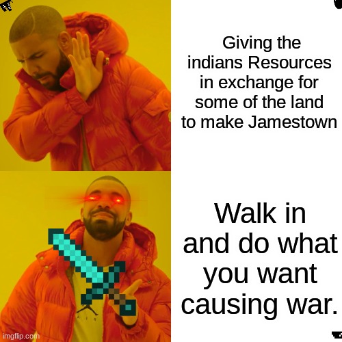 This was for school lol | Giving the indians Resources in exchange for some of the land to make Jamestown; Walk in and do what you want causing war. | image tagged in memes,drake hotline bling | made w/ Imgflip meme maker