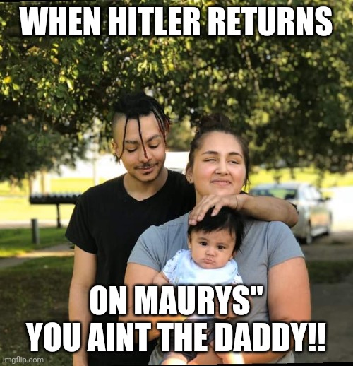 hitler is back on maury!! | WHEN HITLER RETURNS; ON MAURYS" YOU AINT THE DADDY!! | image tagged in hitler is back on maury | made w/ Imgflip meme maker