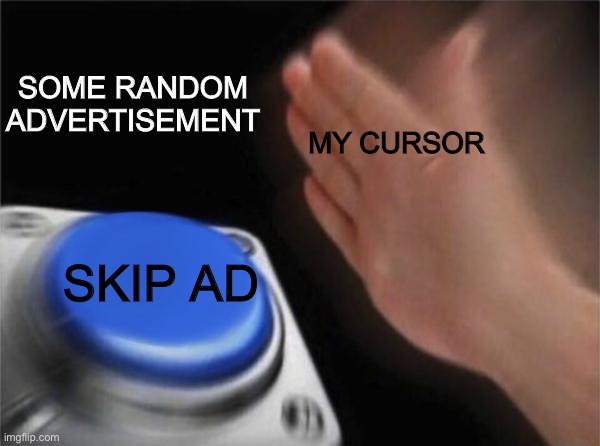 Blank Nut Button | SOME RANDOM ADVERTISEMENT; MY CURSOR; SKIP AD | image tagged in memes,blank nut button | made w/ Imgflip meme maker