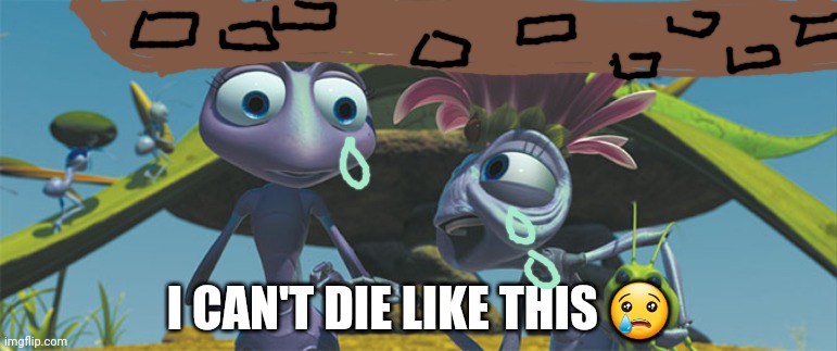 Bug life  | I CAN'T DIE LIKE THIS ? | image tagged in bug life | made w/ Imgflip meme maker