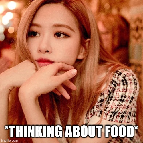 Food is life | *THINKING ABOUT FOOD* | image tagged in blackpink,food,relatable | made w/ Imgflip meme maker