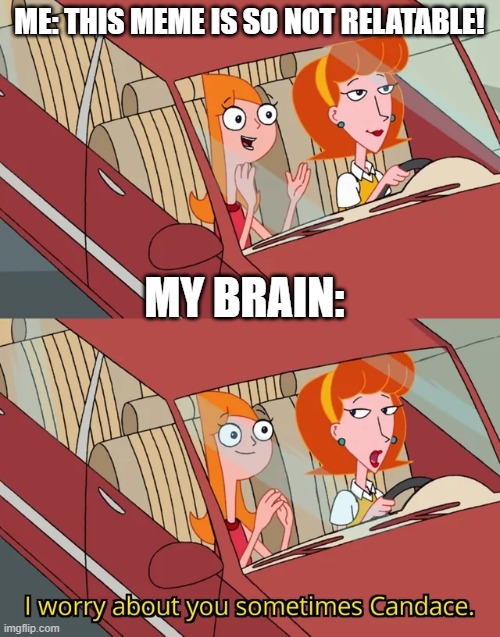 Candace template | ME: THIS MEME IS SO NOT RELATABLE! MY BRAIN: | image tagged in candace template | made w/ Imgflip meme maker