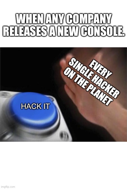 Blank Nut Button Meme | WHEN ANY COMPANY RELEASES A NEW CONSOLE. EVERY SINGLE HACKER ON THE PLANET; HACK IT | image tagged in memes,blank nut button | made w/ Imgflip meme maker