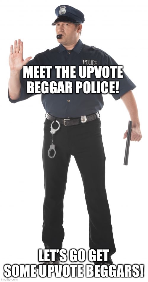Let’s go! | MEET THE UPVOTE BEGGAR POLICE! LET’S GO GET SOME UPVOTE BEGGARS! | image tagged in memes,stop cop | made w/ Imgflip meme maker