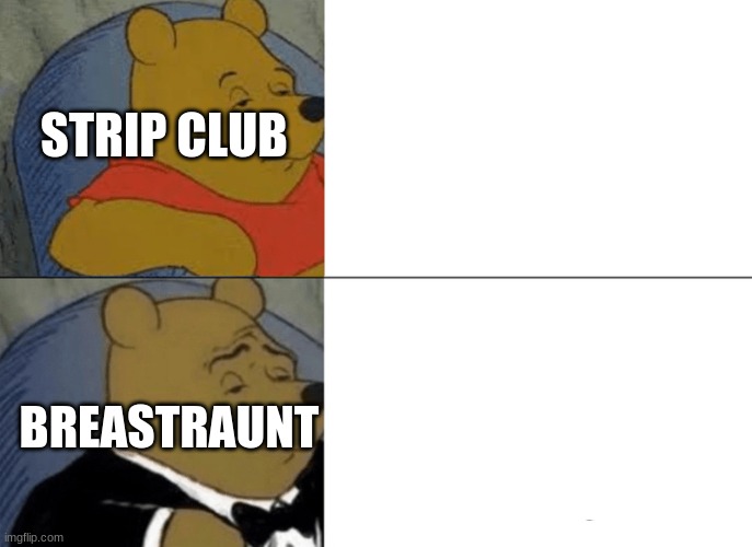 Yes sir | STRIP CLUB; BREASTRAUNT | image tagged in memes,tuxedo winnie the pooh | made w/ Imgflip meme maker