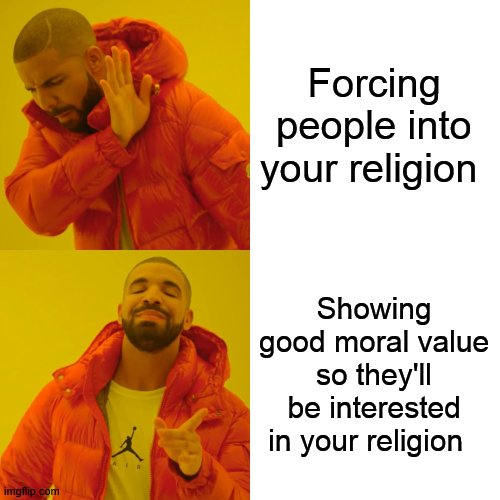 I'm not gonna listen to you if you keep on threatening me with torture yknow |  Forcing people into your religion; Showing good moral value so they'll be interested in your religion | image tagged in memes,drake hotline bling | made w/ Imgflip meme maker