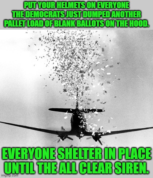 incoming ballots | PUT YOUR HELMETS ON EVERYONE THE DEMOCRATS JUST DUMPED ANOTHER PALLET LOAD OF BLANK BALLOTS ON THE HOOD. EVERYONE SHELTER IN PLACE UNTIL THE ALL CLEAR SIREN. | image tagged in vote by mail,election 2020,democrats,communism,joe biden | made w/ Imgflip meme maker