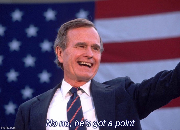 George H.W. Bush no no he’s got a point | image tagged in george h w bush no no he s got a point,no no he's got a point,no no hes got a point,george bush,president,custom template | made w/ Imgflip meme maker