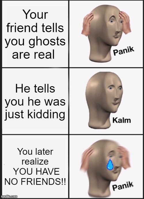 GHOST | Your friend tells you ghosts are real; He tells you he was just kidding; You later realize  YOU HAVE NO FRIENDS!! | image tagged in memes,panik kalm panik | made w/ Imgflip meme maker