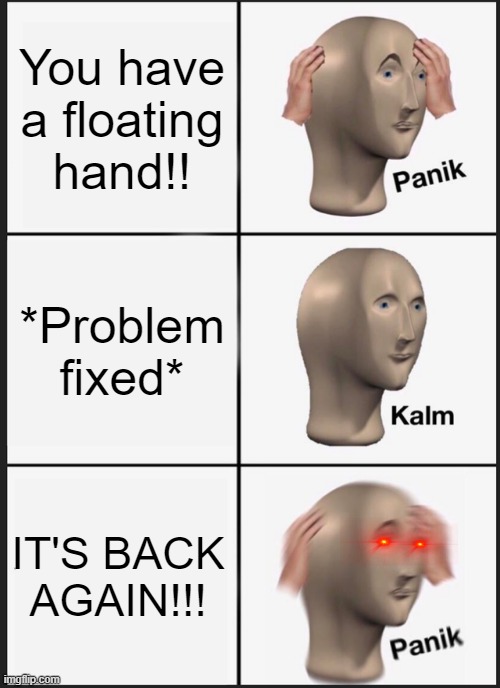 Stupidest meme ever | You have a floating hand!! *Problem fixed*; IT'S BACK AGAIN!!! | image tagged in memes,panik kalm panik | made w/ Imgflip meme maker