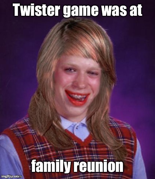 Bad Luck Brianna | Twister game was at family reunion | image tagged in bad luck brianna | made w/ Imgflip meme maker