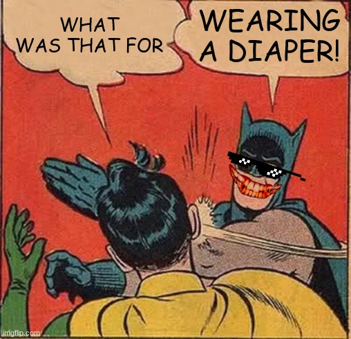 Batman Slapping Robin Meme | WHAT WAS THAT FOR; WEARING A DIAPER! | image tagged in memes,batman slapping robin | made w/ Imgflip meme maker