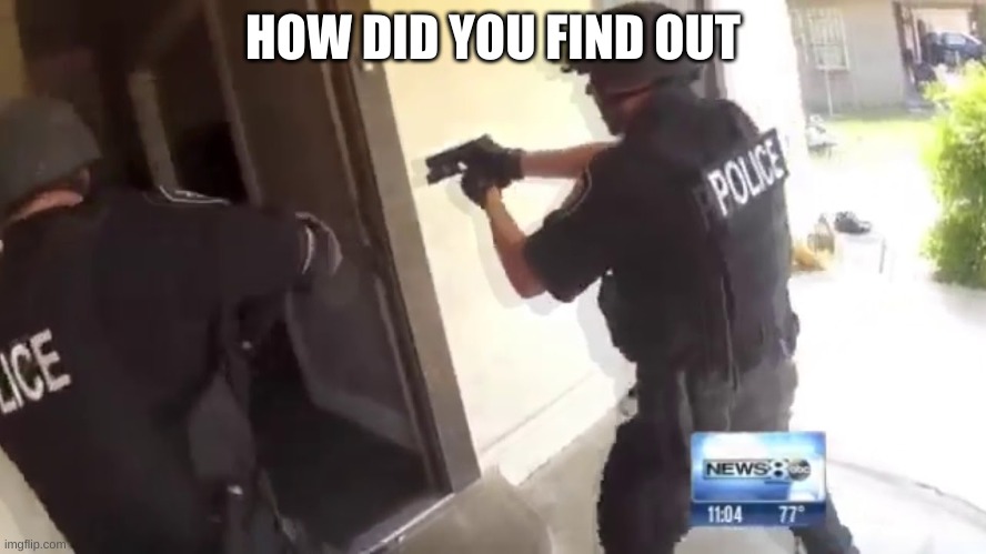FBI OPEN UP | HOW DID YOU FIND OUT | image tagged in fbi open up | made w/ Imgflip meme maker