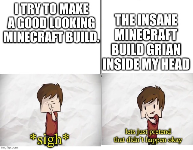 I suck at minecraft builds | I TRY TO MAKE A GOOD LOOKING MINECRAFT BUILD. THE INSANE MINECRAFT BUILD GRIAN INSIDE MY HEAD | image tagged in grian lets just pretend | made w/ Imgflip meme maker